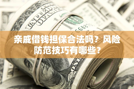 济南亲戚借钱担保合法吗？风险防范技巧有哪些？