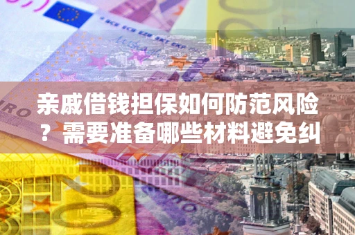 济南亲戚借钱担保如何防范风险？需要准备哪些材料避免纠纷？