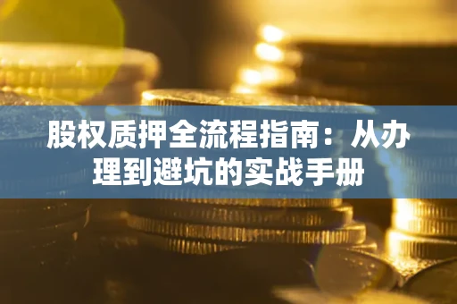 济南股权质押全流程指南：从办理到避坑的实战手册