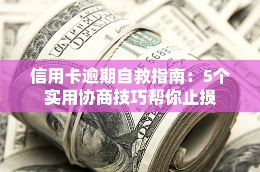 济南信用卡逾期自救指南：5个实用协商技巧帮你止损