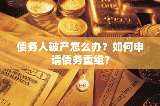 济南债务人破产怎么办？如何申请债务重组？