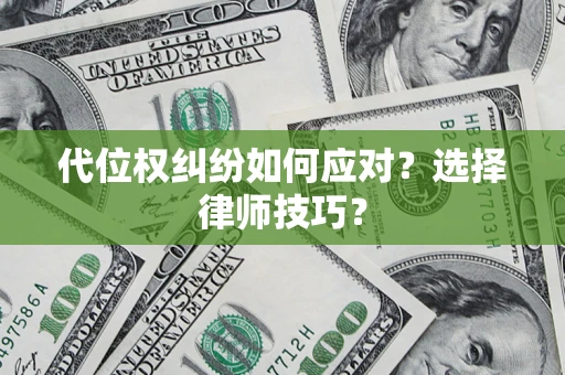 济南代位权纠纷如何应对？选择律师技巧？