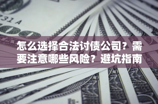 济南怎么选择合法讨债公司？需要注意哪些风险？避坑指南来了！