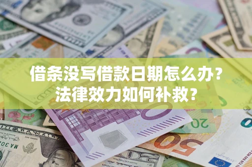 济南借条没写借款日期怎么办?法律效力如何补救? 济南借条没写借款日期怎么办?法律效力如何补救?