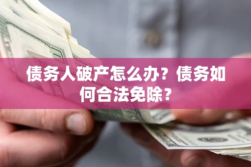 济南债务人破产怎么办？债务如何合法免除？
