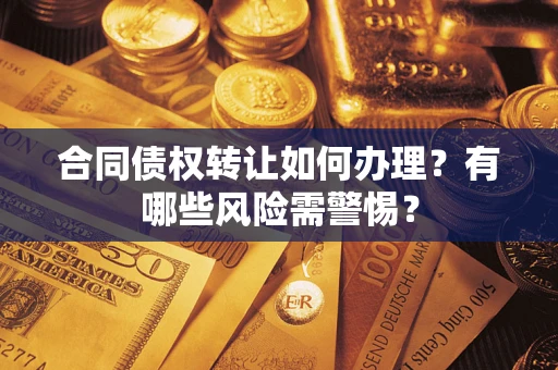 济南合同债权转让如何办理？有哪些风险需警惕？