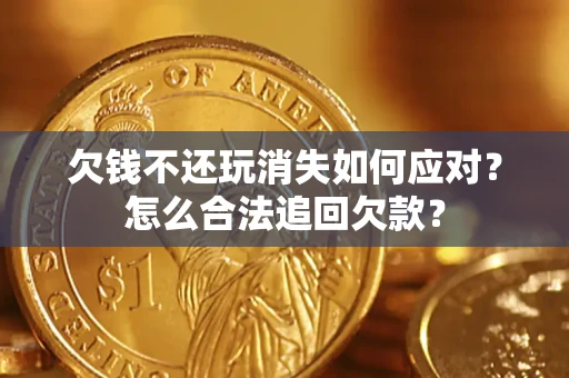 济南欠钱不还玩消失如何应对？怎么合法追回欠款？