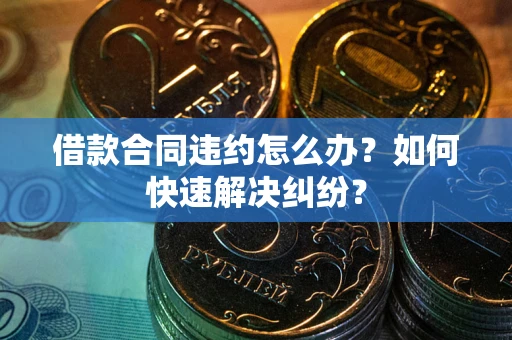 济南借款合同违约怎么办？如何快速解决纠纷？