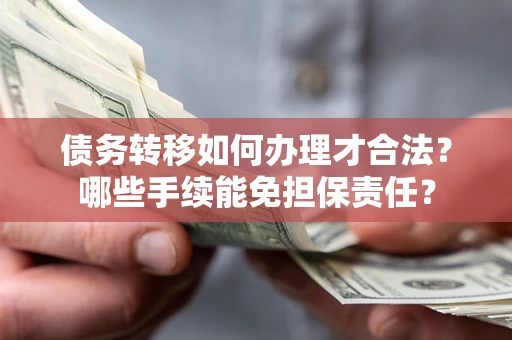 济南债务转移如何办理才合法？哪些手续能免担保责任？