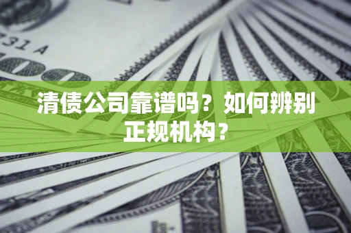 济南清债公司靠谱吗？如何辨别正规机构？