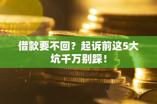 济南借款要不回？起诉前这5大坑千万别踩！