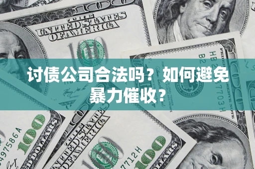 济南讨债公司合法吗？如何避免暴力催收？