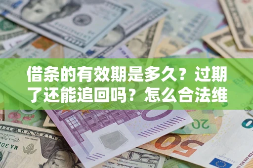 济南借条的有效期是多久？过期了还能追回吗？怎么合法维权？