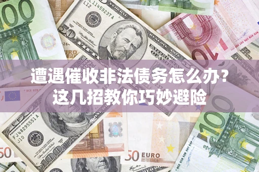 济南遭遇催收非法债务怎么办？这几招教你巧妙避险