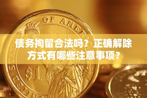 济南债务拘留合法吗？正确解除方式有哪些注意事项？