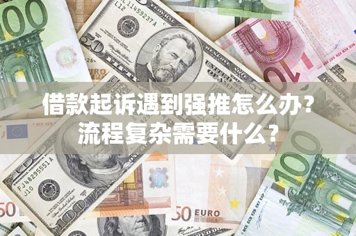 济南借款起诉遇到强推怎么办？流程复杂需要什么？