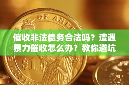 济南催收非法债务合法吗？遭遇暴力催收怎么办？教你避坑指南！