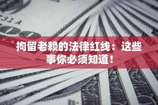 济南拘留老赖的法律红线：这些事你必须知道！