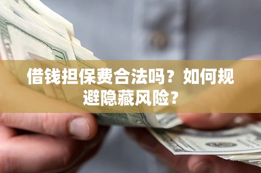 济南借钱担保费合法吗？如何规避隐藏风险？