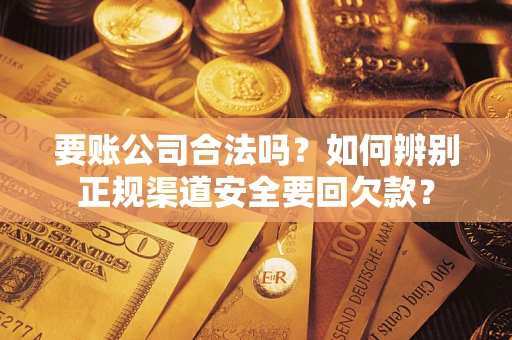 济南要账公司合法吗？如何辨别正规渠道安全要回欠款？