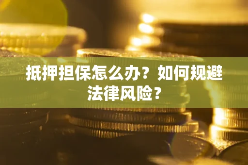 济南抵押担保怎么办？如何规避法律风险？