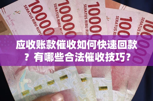 济南应收账款催收如何快速回款？有哪些合法催收技巧？