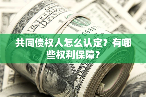 济南共同债权人怎么认定？有哪些权利保障？