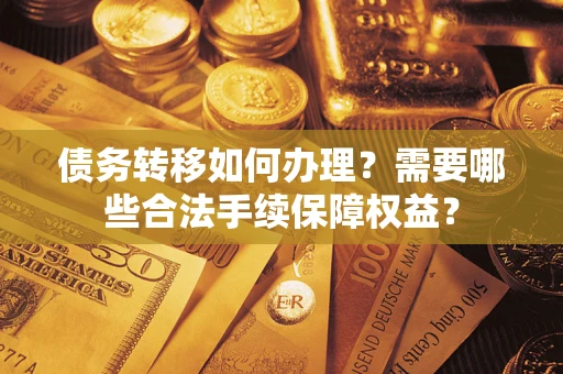 济南债务转移如何办理？需要哪些合法手续保障权益？