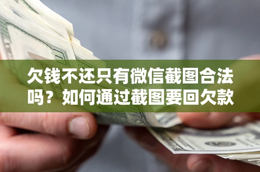 济南欠钱不还只有微信截图合法吗？如何通过截图要回欠款？