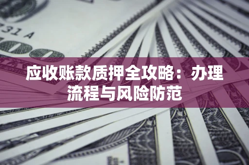 济南应收账款质押全攻略：办理流程与风险防范
