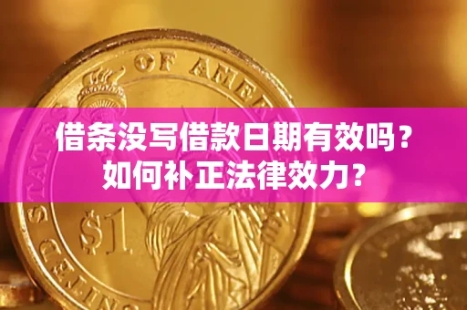 济南借条没写借款日期有效吗？如何补正法律效力？