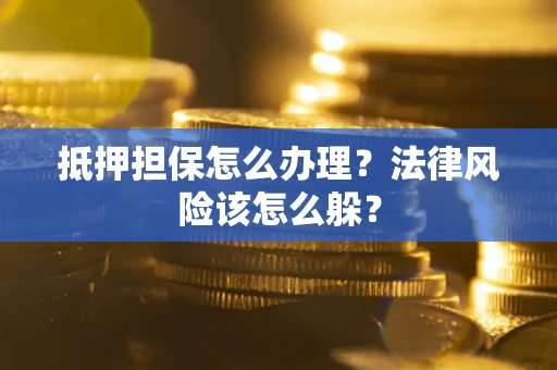 济南抵押担保怎么办理？法律风险该怎么躲？