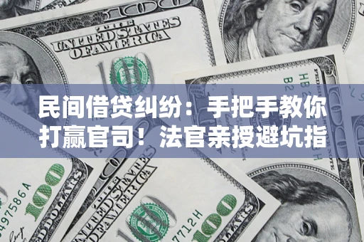 济南民间借贷纠纷：手把手教你打赢官司！法官亲授避坑指南