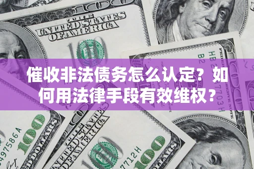 济南催收非法债务怎么认定？如何用法律手段有效维权？