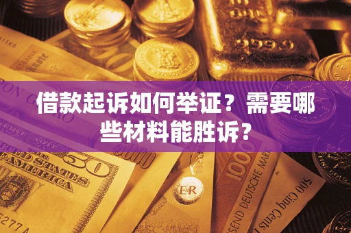 济南借款起诉如何举证？需要哪些材料能胜诉？