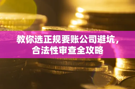 济南教你选正规要账公司避坑，合法性审查全攻略