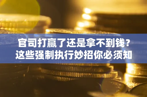 济南官司打赢了还是拿不到钱？这些强制执行妙招你必须知道