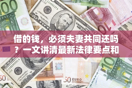 济南借的钱，必须夫妻共同还吗？一文讲清最新法律要点和避坑指南