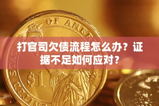 济南打官司欠债流程怎么办？证据不足如何应对？