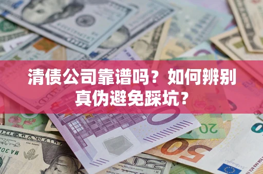 济南清债公司靠谱吗？如何辨别真伪避免踩坑？