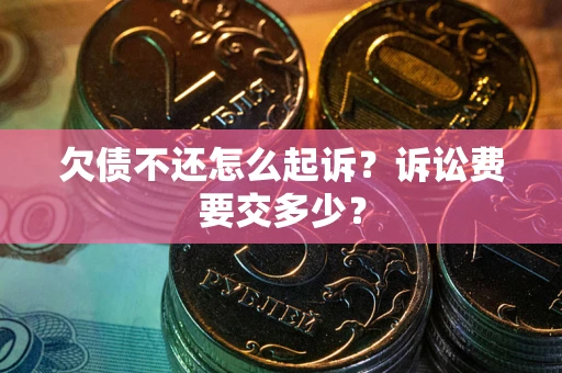 济南欠债不还怎么起诉？诉讼费要交多少？