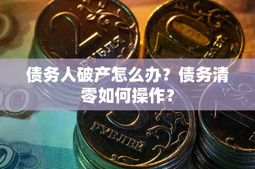 济南债务人破产怎么办？债务清零如何操作？