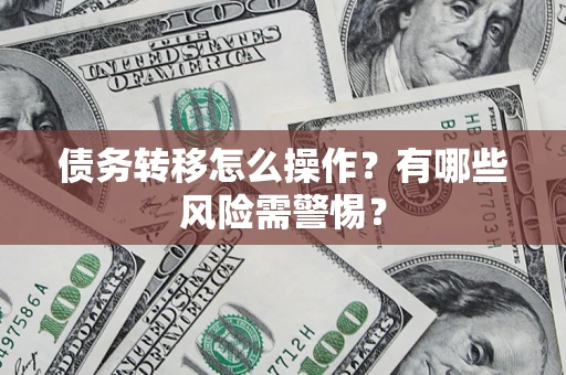 济南债务转移怎么操作？有哪些风险需警惕？