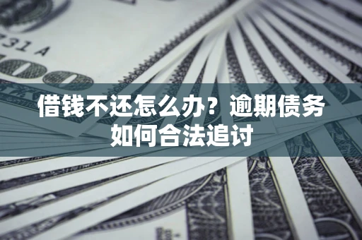 济南借钱不还怎么办？逾期债务如何合法追讨