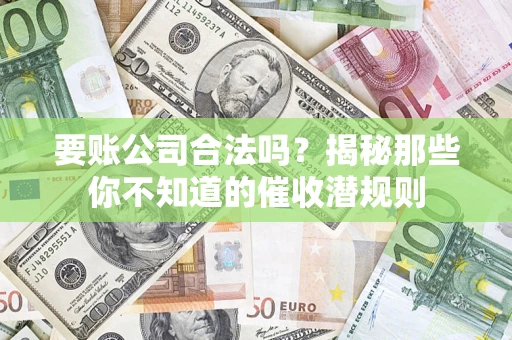 济南要账公司合法吗？揭秘那些你不知道的催收潜规则