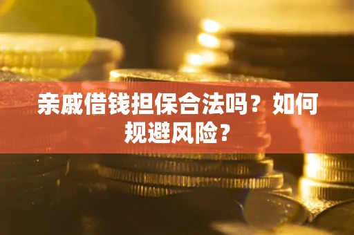 济南亲戚借钱担保合法吗？如何规避风险？