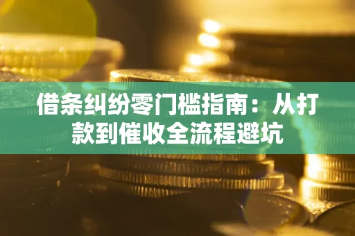 济南借条纠纷零门槛指南：从打款到催收全流程避坑