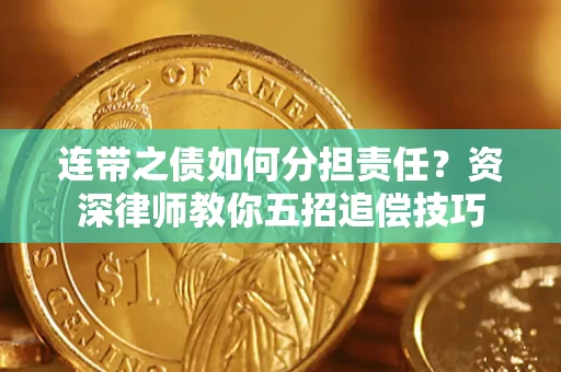 济南连带之债如何分担责任？资深律师教你五招追偿技巧