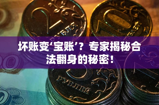 济南坏账变‘宝账’？专家揭秘合法翻身的秘密！