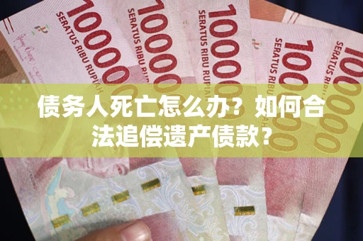 济南债务人死亡怎么办？如何合法追偿遗产债款？